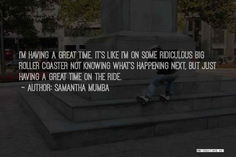 Samantha Mumba Quotes: I'm Having A Great Time. It's Like I'm On Some Ridiculous Big Roller Coaster Not Knowing What's Happening Next, But