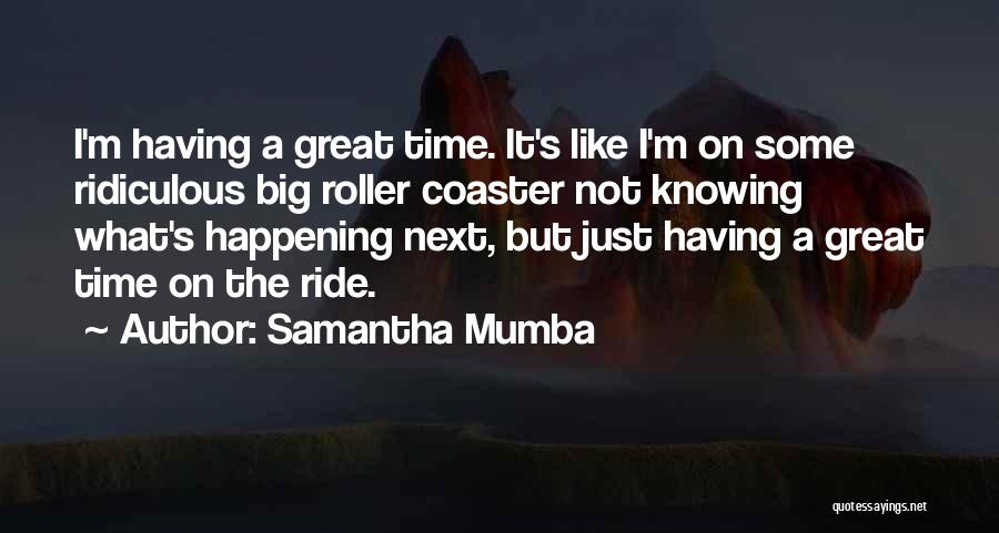 Samantha Mumba Quotes: I'm Having A Great Time. It's Like I'm On Some Ridiculous Big Roller Coaster Not Knowing What's Happening Next, But