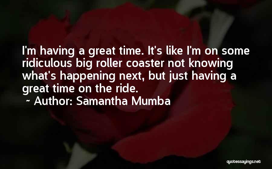 Samantha Mumba Quotes: I'm Having A Great Time. It's Like I'm On Some Ridiculous Big Roller Coaster Not Knowing What's Happening Next, But