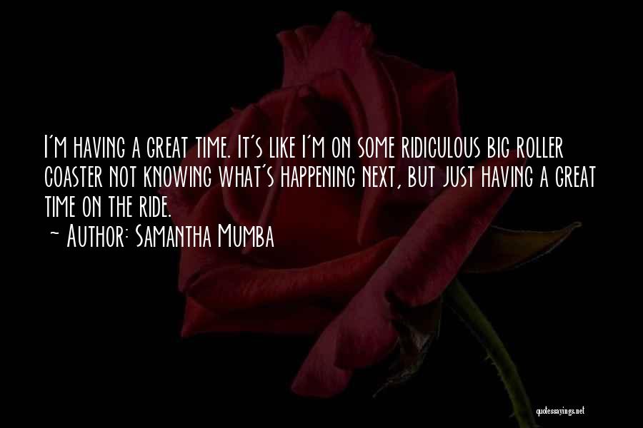 Samantha Mumba Quotes: I'm Having A Great Time. It's Like I'm On Some Ridiculous Big Roller Coaster Not Knowing What's Happening Next, But