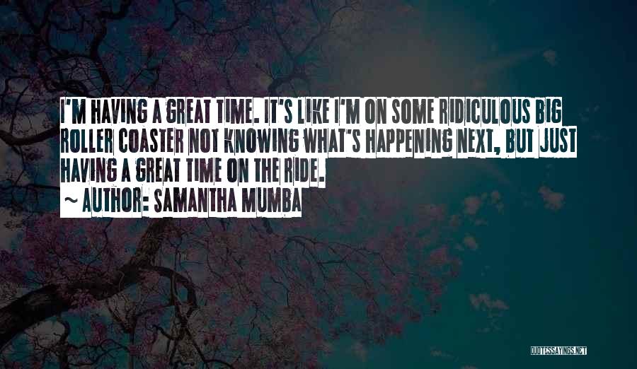 Samantha Mumba Quotes: I'm Having A Great Time. It's Like I'm On Some Ridiculous Big Roller Coaster Not Knowing What's Happening Next, But