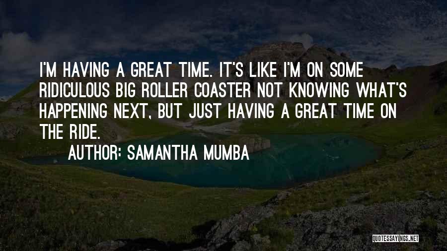 Samantha Mumba Quotes: I'm Having A Great Time. It's Like I'm On Some Ridiculous Big Roller Coaster Not Knowing What's Happening Next, But