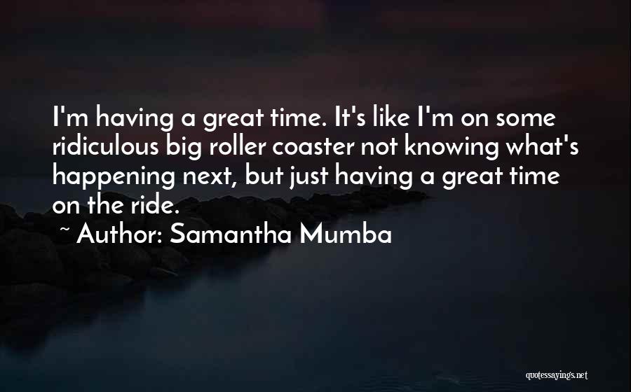 Samantha Mumba Quotes: I'm Having A Great Time. It's Like I'm On Some Ridiculous Big Roller Coaster Not Knowing What's Happening Next, But