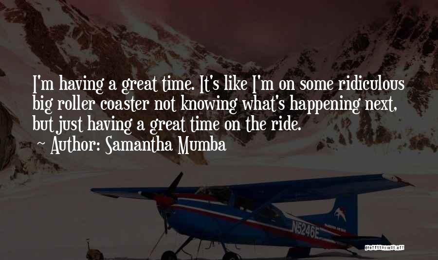 Samantha Mumba Quotes: I'm Having A Great Time. It's Like I'm On Some Ridiculous Big Roller Coaster Not Knowing What's Happening Next, But