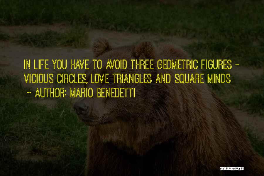 Mario Benedetti Quotes: In Life You Have To Avoid Three Geometric Figures - Vicious Circles, Love Triangles And Square Minds