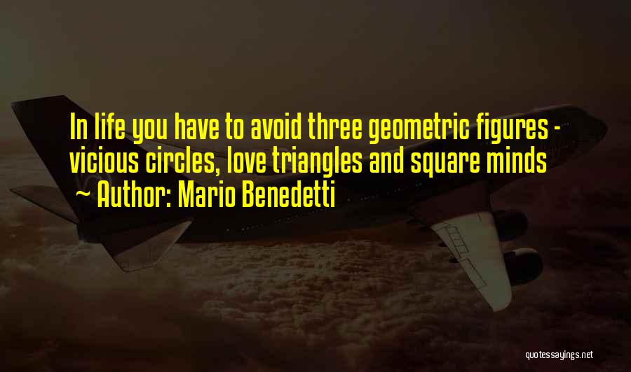 Mario Benedetti Quotes: In Life You Have To Avoid Three Geometric Figures - Vicious Circles, Love Triangles And Square Minds