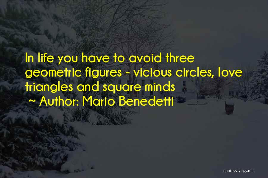 Mario Benedetti Quotes: In Life You Have To Avoid Three Geometric Figures - Vicious Circles, Love Triangles And Square Minds