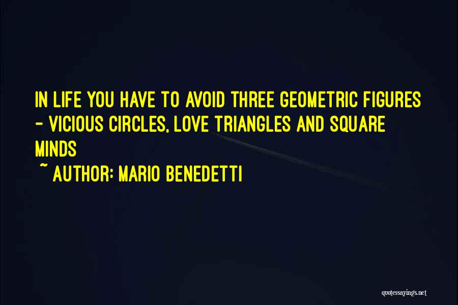 Mario Benedetti Quotes: In Life You Have To Avoid Three Geometric Figures - Vicious Circles, Love Triangles And Square Minds