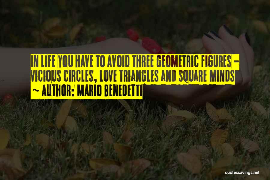 Mario Benedetti Quotes: In Life You Have To Avoid Three Geometric Figures - Vicious Circles, Love Triangles And Square Minds