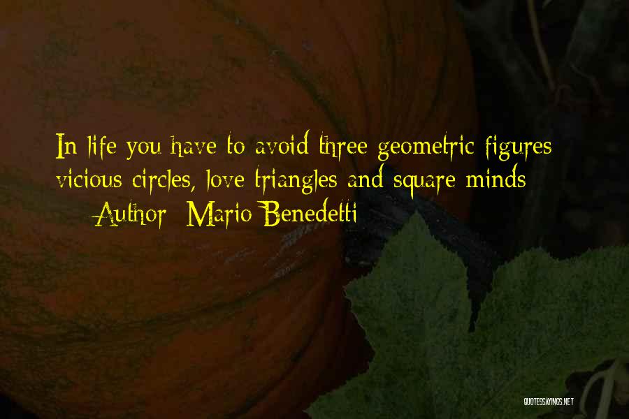 Mario Benedetti Quotes: In Life You Have To Avoid Three Geometric Figures - Vicious Circles, Love Triangles And Square Minds