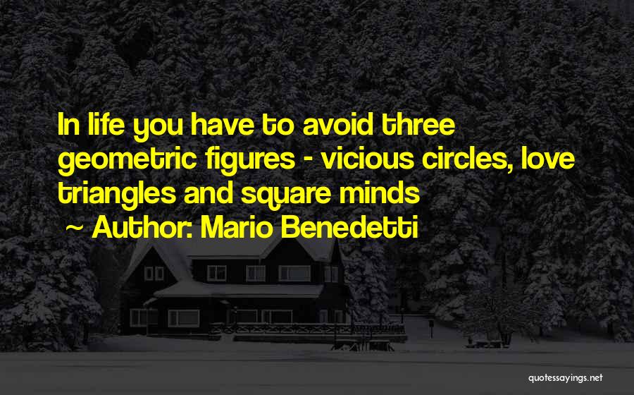 Mario Benedetti Quotes: In Life You Have To Avoid Three Geometric Figures - Vicious Circles, Love Triangles And Square Minds