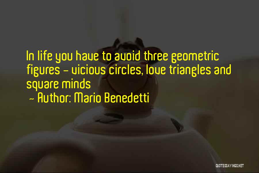 Mario Benedetti Quotes: In Life You Have To Avoid Three Geometric Figures - Vicious Circles, Love Triangles And Square Minds