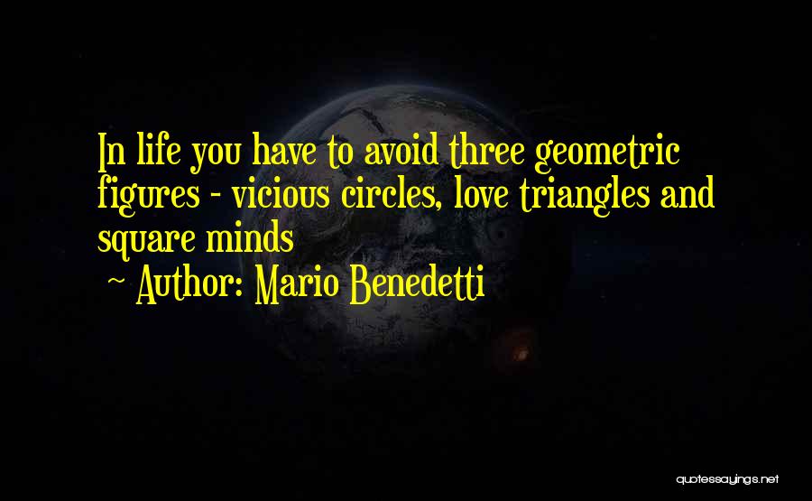 Mario Benedetti Quotes: In Life You Have To Avoid Three Geometric Figures - Vicious Circles, Love Triangles And Square Minds