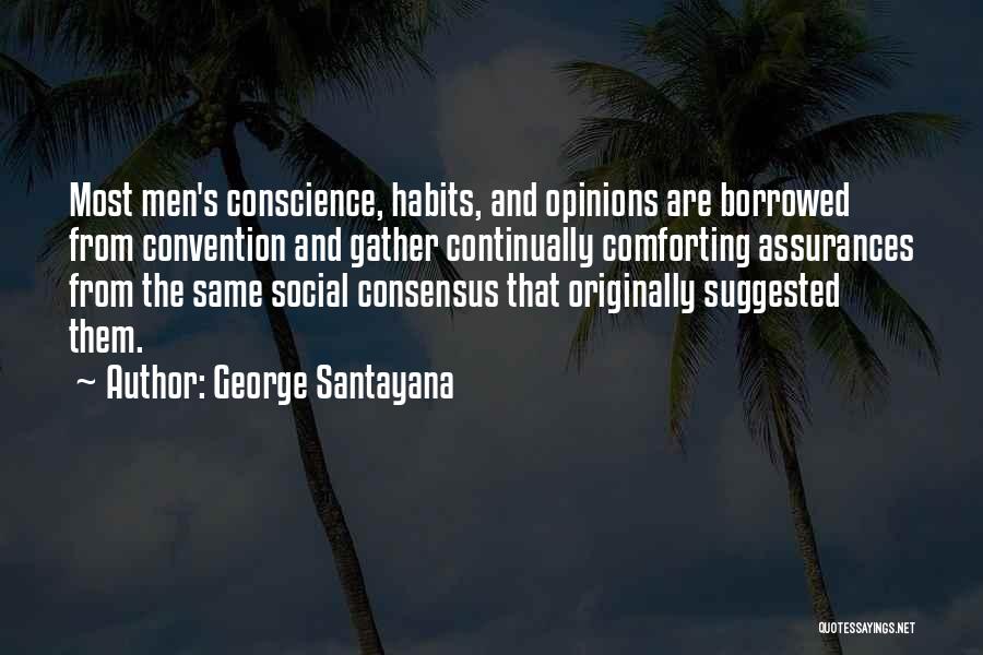 George Santayana Quotes: Most Men's Conscience, Habits, And Opinions Are Borrowed From Convention And Gather Continually Comforting Assurances From The Same Social Consensus