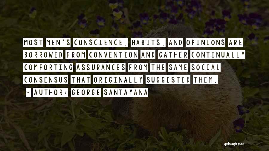 George Santayana Quotes: Most Men's Conscience, Habits, And Opinions Are Borrowed From Convention And Gather Continually Comforting Assurances From The Same Social Consensus
