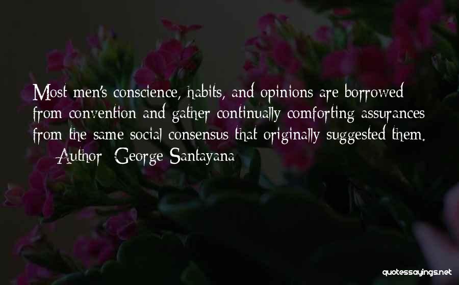George Santayana Quotes: Most Men's Conscience, Habits, And Opinions Are Borrowed From Convention And Gather Continually Comforting Assurances From The Same Social Consensus