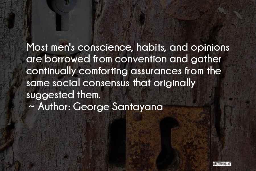 George Santayana Quotes: Most Men's Conscience, Habits, And Opinions Are Borrowed From Convention And Gather Continually Comforting Assurances From The Same Social Consensus