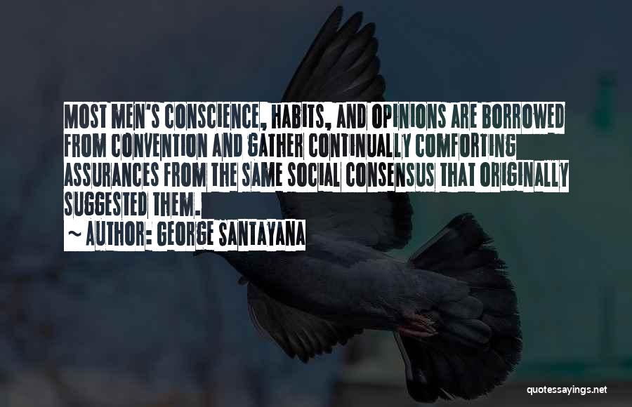 George Santayana Quotes: Most Men's Conscience, Habits, And Opinions Are Borrowed From Convention And Gather Continually Comforting Assurances From The Same Social Consensus