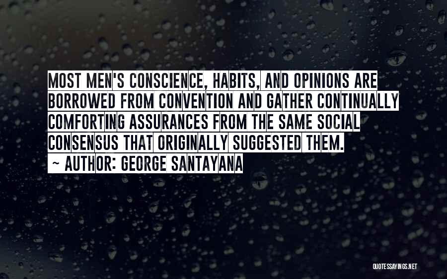 George Santayana Quotes: Most Men's Conscience, Habits, And Opinions Are Borrowed From Convention And Gather Continually Comforting Assurances From The Same Social Consensus