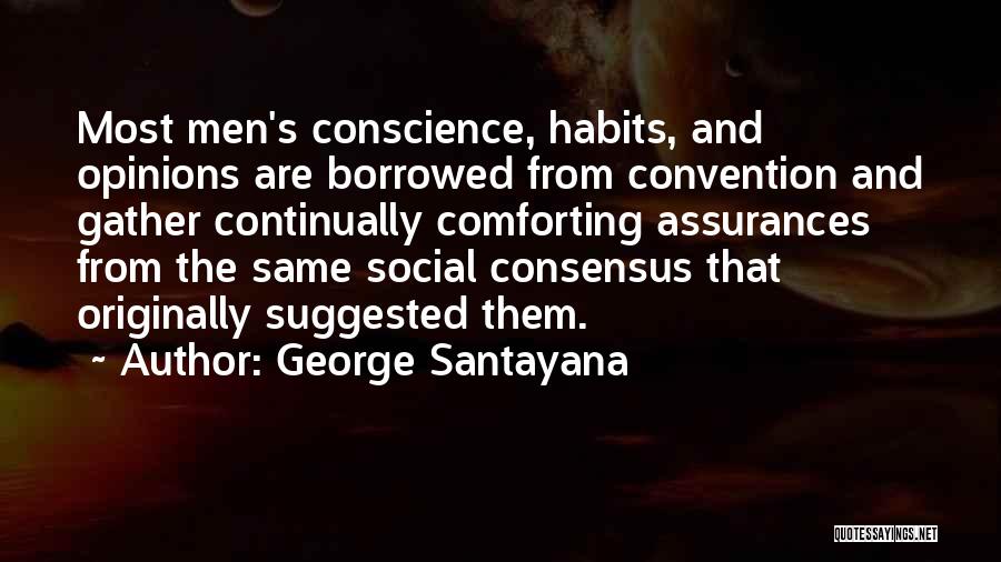 George Santayana Quotes: Most Men's Conscience, Habits, And Opinions Are Borrowed From Convention And Gather Continually Comforting Assurances From The Same Social Consensus