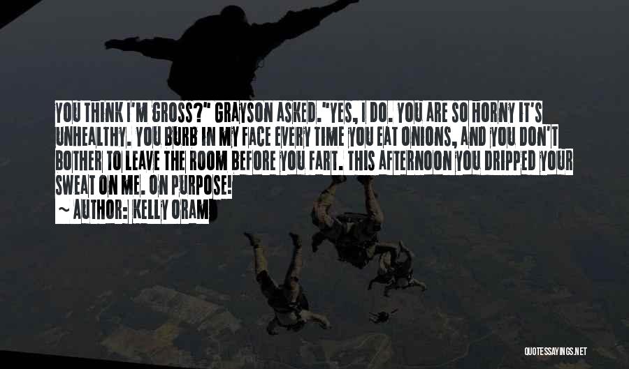 Kelly Oram Quotes: You Think I'm Gross? Grayson Asked.yes, I Do. You Are So Horny It's Unhealthy. You Burb In My Face Every