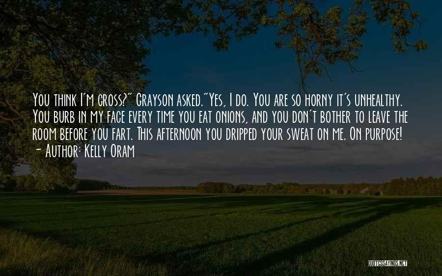 Kelly Oram Quotes: You Think I'm Gross? Grayson Asked.yes, I Do. You Are So Horny It's Unhealthy. You Burb In My Face Every
