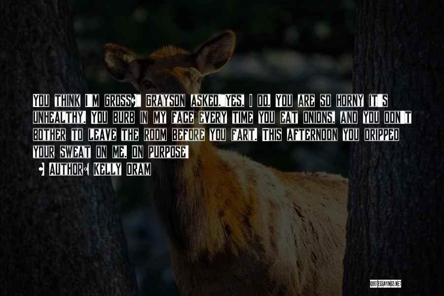 Kelly Oram Quotes: You Think I'm Gross? Grayson Asked.yes, I Do. You Are So Horny It's Unhealthy. You Burb In My Face Every