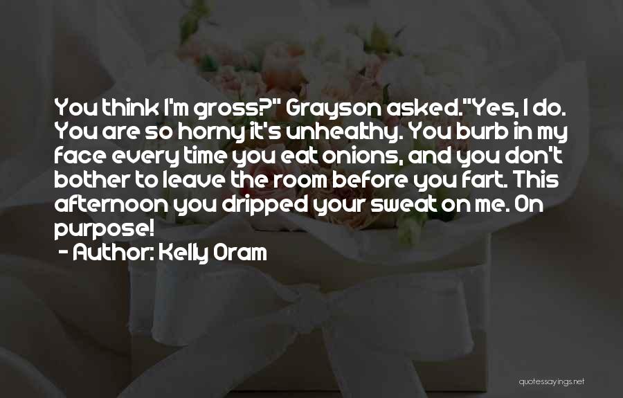 Kelly Oram Quotes: You Think I'm Gross? Grayson Asked.yes, I Do. You Are So Horny It's Unhealthy. You Burb In My Face Every