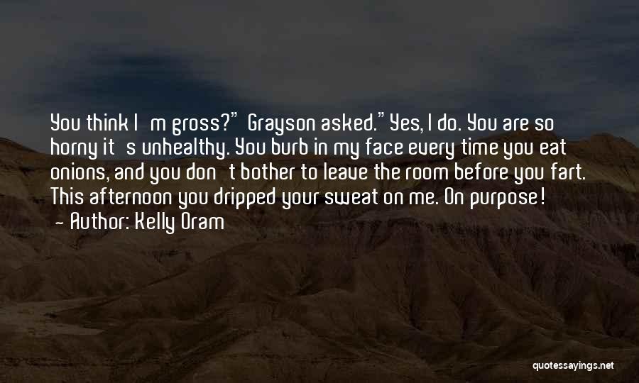 Kelly Oram Quotes: You Think I'm Gross? Grayson Asked.yes, I Do. You Are So Horny It's Unhealthy. You Burb In My Face Every