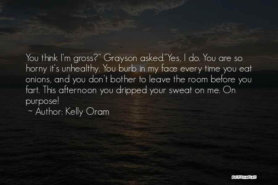 Kelly Oram Quotes: You Think I'm Gross? Grayson Asked.yes, I Do. You Are So Horny It's Unhealthy. You Burb In My Face Every