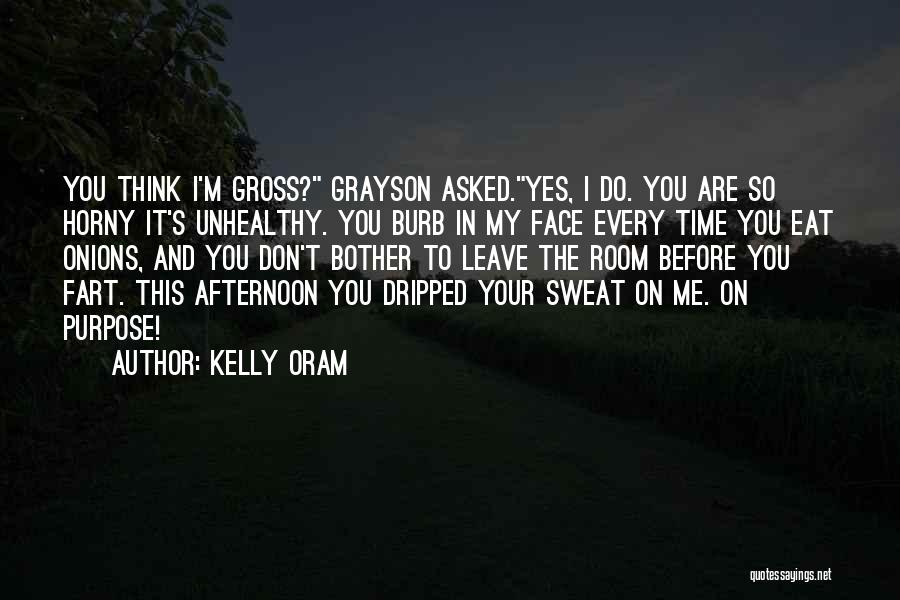 Kelly Oram Quotes: You Think I'm Gross? Grayson Asked.yes, I Do. You Are So Horny It's Unhealthy. You Burb In My Face Every