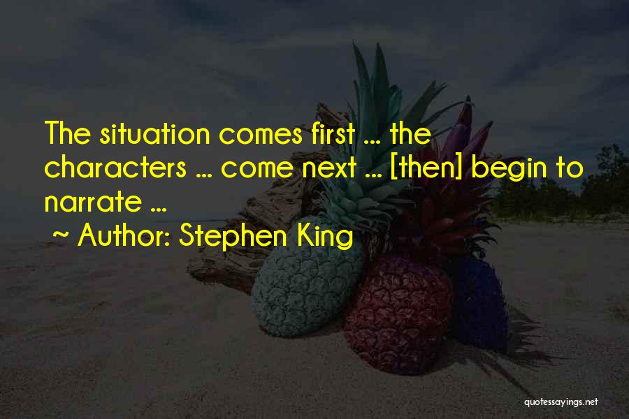 Stephen King Quotes: The Situation Comes First ... The Characters ... Come Next ... [then] Begin To Narrate ...