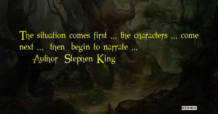Stephen King Quotes: The Situation Comes First ... The Characters ... Come Next ... [then] Begin To Narrate ...