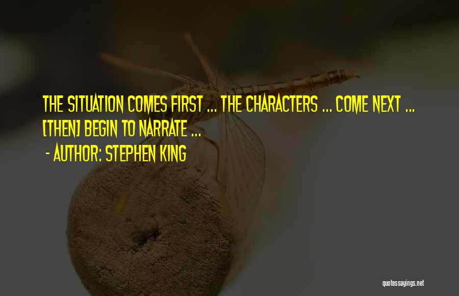 Stephen King Quotes: The Situation Comes First ... The Characters ... Come Next ... [then] Begin To Narrate ...