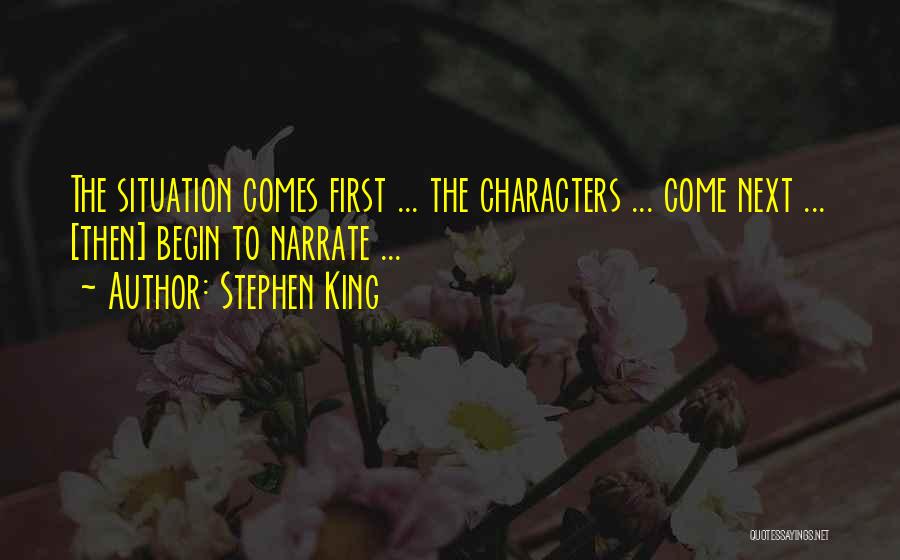 Stephen King Quotes: The Situation Comes First ... The Characters ... Come Next ... [then] Begin To Narrate ...