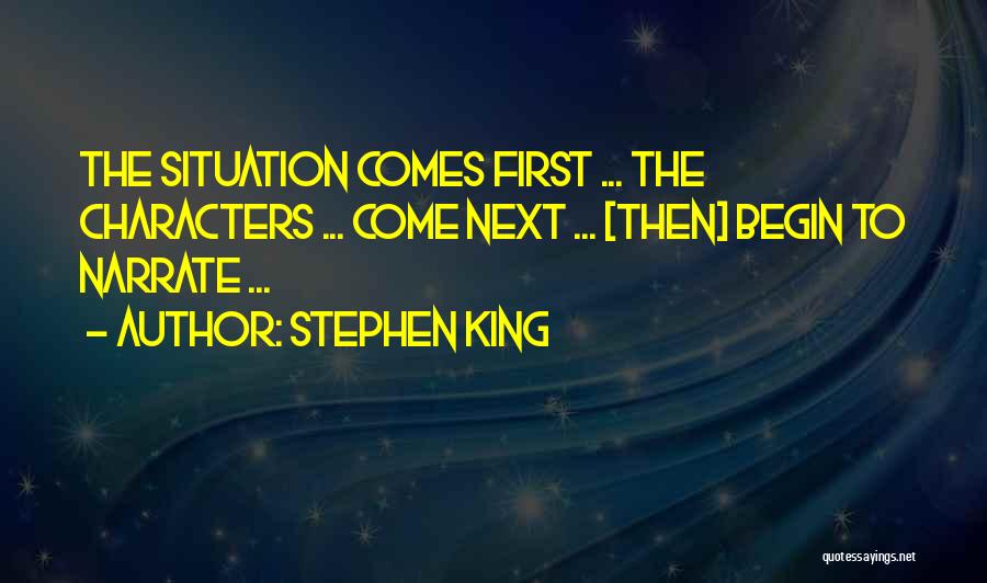 Stephen King Quotes: The Situation Comes First ... The Characters ... Come Next ... [then] Begin To Narrate ...