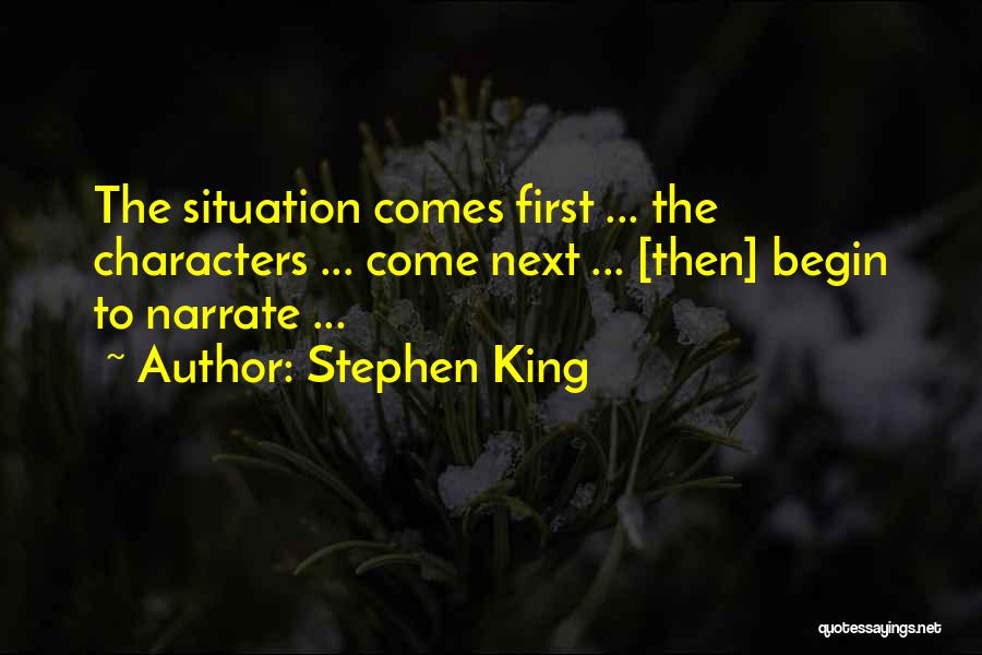 Stephen King Quotes: The Situation Comes First ... The Characters ... Come Next ... [then] Begin To Narrate ...
