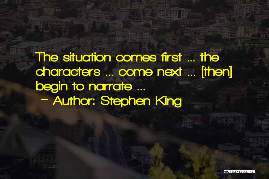 Stephen King Quotes: The Situation Comes First ... The Characters ... Come Next ... [then] Begin To Narrate ...