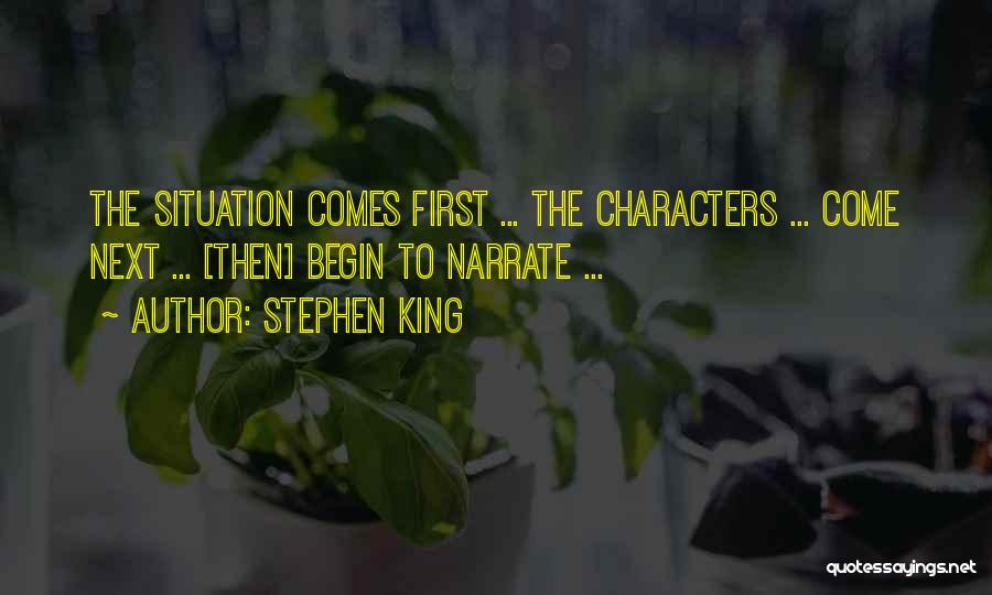 Stephen King Quotes: The Situation Comes First ... The Characters ... Come Next ... [then] Begin To Narrate ...
