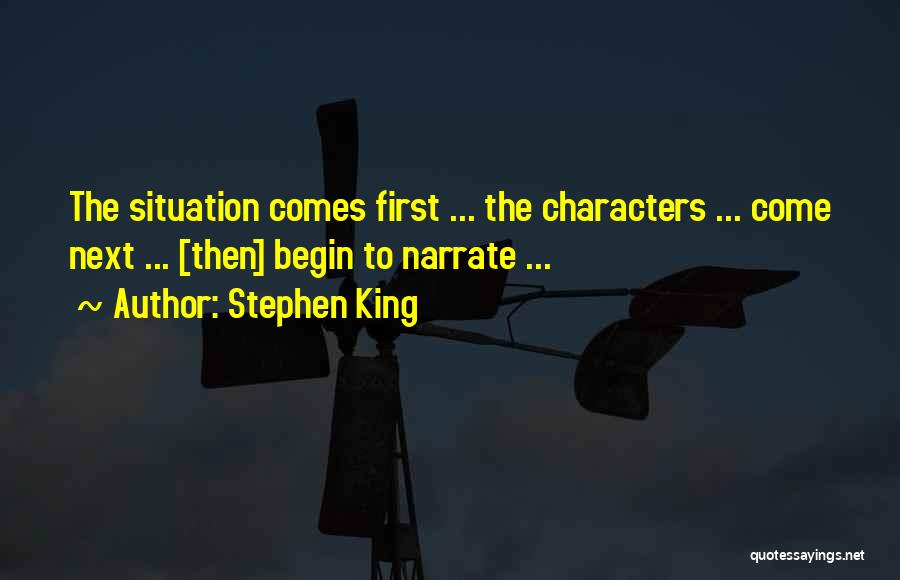 Stephen King Quotes: The Situation Comes First ... The Characters ... Come Next ... [then] Begin To Narrate ...