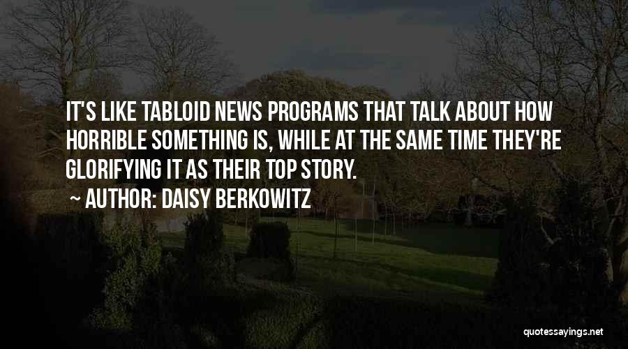 Daisy Berkowitz Quotes: It's Like Tabloid News Programs That Talk About How Horrible Something Is, While At The Same Time They're Glorifying It