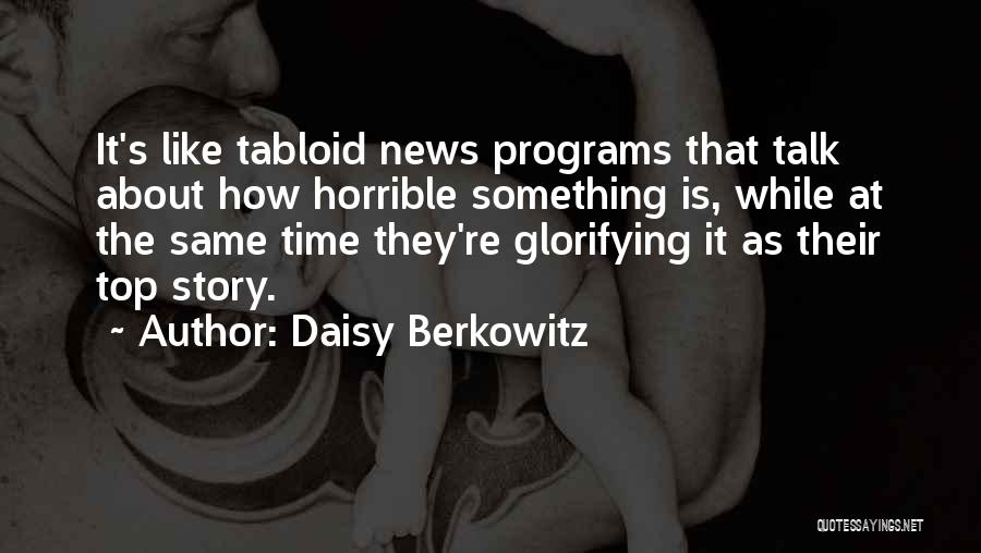 Daisy Berkowitz Quotes: It's Like Tabloid News Programs That Talk About How Horrible Something Is, While At The Same Time They're Glorifying It