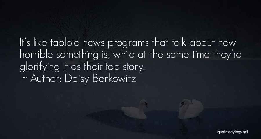 Daisy Berkowitz Quotes: It's Like Tabloid News Programs That Talk About How Horrible Something Is, While At The Same Time They're Glorifying It