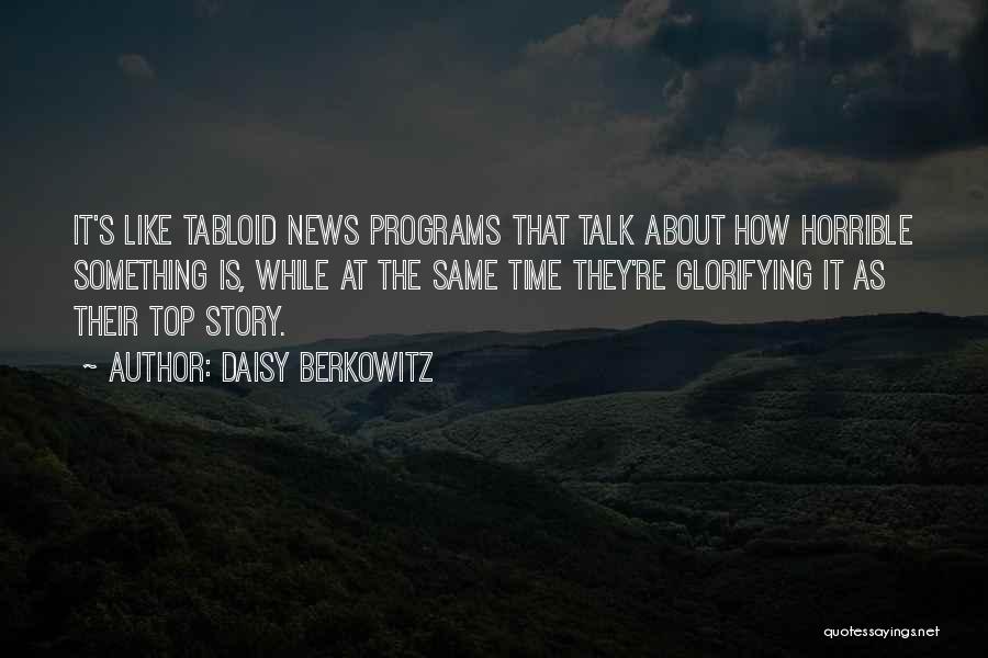 Daisy Berkowitz Quotes: It's Like Tabloid News Programs That Talk About How Horrible Something Is, While At The Same Time They're Glorifying It