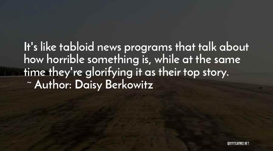 Daisy Berkowitz Quotes: It's Like Tabloid News Programs That Talk About How Horrible Something Is, While At The Same Time They're Glorifying It