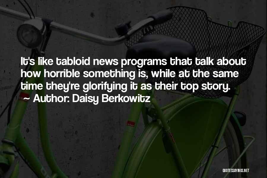 Daisy Berkowitz Quotes: It's Like Tabloid News Programs That Talk About How Horrible Something Is, While At The Same Time They're Glorifying It