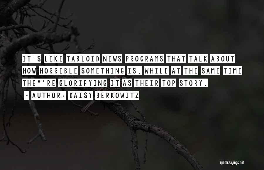 Daisy Berkowitz Quotes: It's Like Tabloid News Programs That Talk About How Horrible Something Is, While At The Same Time They're Glorifying It