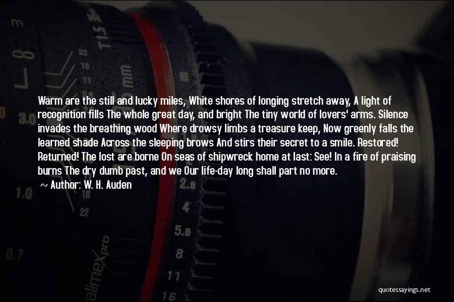 W. H. Auden Quotes: Warm Are The Still And Lucky Miles, White Shores Of Longing Stretch Away, A Light Of Recognition Fills The Whole