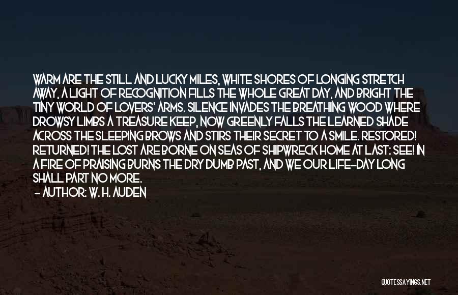 W. H. Auden Quotes: Warm Are The Still And Lucky Miles, White Shores Of Longing Stretch Away, A Light Of Recognition Fills The Whole