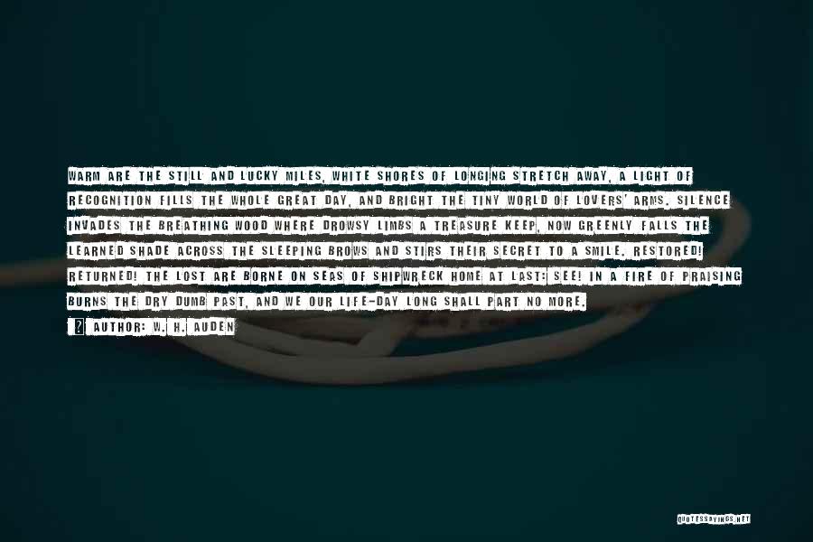 W. H. Auden Quotes: Warm Are The Still And Lucky Miles, White Shores Of Longing Stretch Away, A Light Of Recognition Fills The Whole